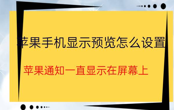 苹果手机显示预览怎么设置 苹果通知一直显示在屏幕上？